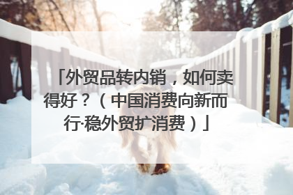 外贸品转内销，如何卖得好？（中国消费向新而行·稳外贸扩消费）
