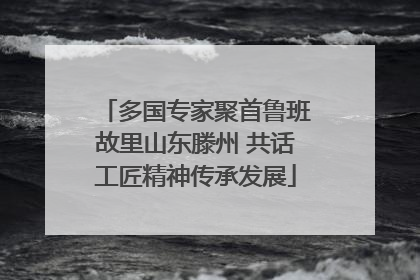 多国专家聚首鲁班故里山东滕州 共话工匠精神传承发展