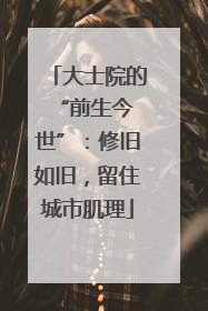 大士院的 “前生今世”：修旧如旧，留住城市肌理