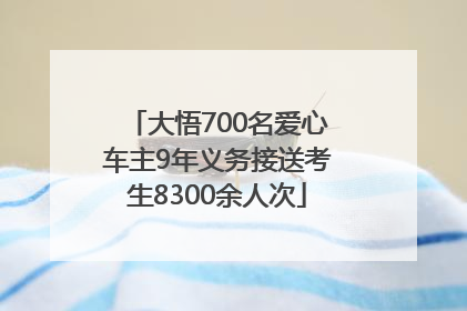 大悟700名爱心车主9年义务接送考生8300余人次