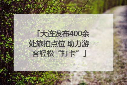 大连发布400余处旅拍点位 助力游客轻松“打卡”