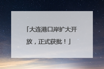 大连港口岸扩大开放，正式获批！