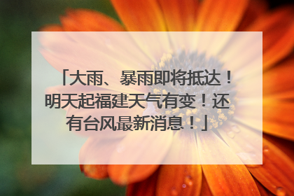 大雨、暴雨即将抵达！明天起福建天气有变！还有台风最新消息！