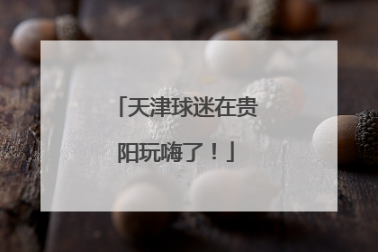 天津球迷在贵阳玩嗨了！