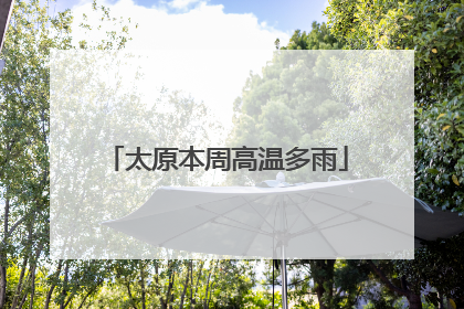 太原本周高温多雨