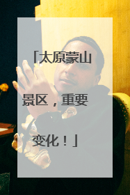 太原蒙山景区，重要变化！