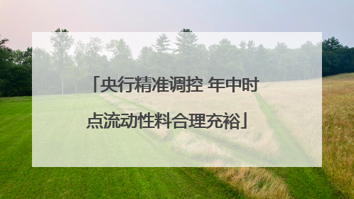 央行精准调控 年中时点流动性料合理充裕