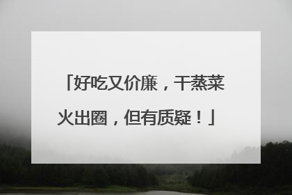 好吃又价廉，干蒸菜火出圈，但有质疑！