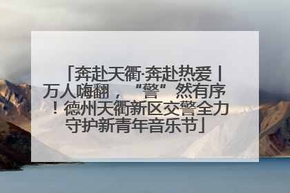 奔赴天衢·奔赴热爱丨万人嗨翻，“警”然有序！德州天衢新区交警全力守护新青年音乐节