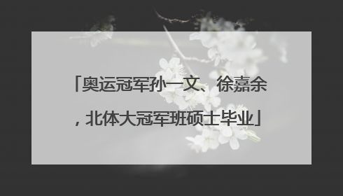 奥运冠军孙一文、徐嘉余，北体大冠军班硕士毕业