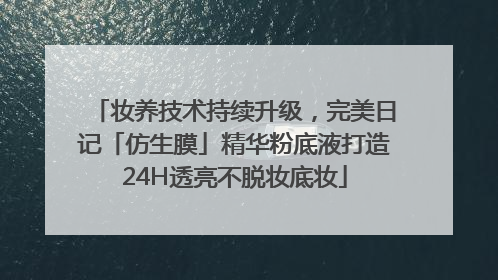妆养技术持续升级，完美日记「仿生膜」精华粉底液打造24H透亮不脱妆底妆
