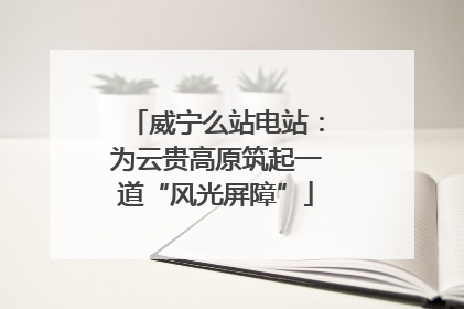 威宁么站电站：为云贵高原筑起一道“风光屏障”