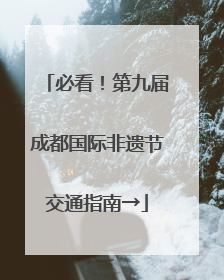 必看！第九届成都国际非遗节交通指南→