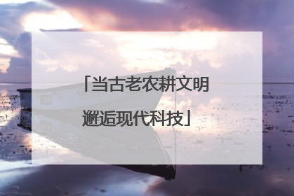 当古老农耕文明邂逅现代科技