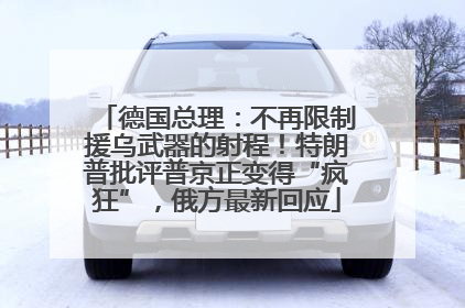 德国总理：不再限制援乌武器的射程！特朗普批评普京正变得“疯狂”，俄方最新回应