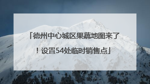 德州中心城区果蔬地图来了！设置54处临时销售点