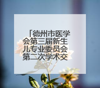 德州市医学会第三届新生儿专业委员会第二次学术交流会议举行