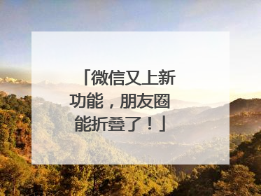微信又上新功能，朋友圈能折叠了！