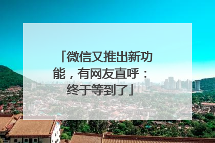 微信又推出新功能，有网友直呼：终于等到了