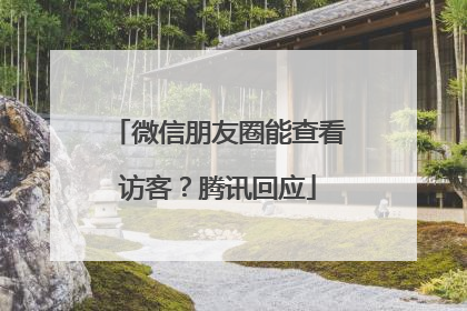 微信朋友圈能查看访客？腾讯回应