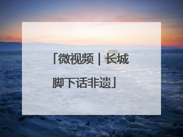微视频｜长城脚下话非遗