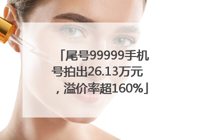 尾号99999手机号拍出26.13万元，溢价率超160%