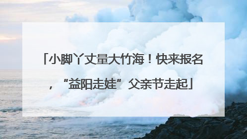 小脚丫丈量大竹海！快来报名，“益阳走娃”父亲节走起