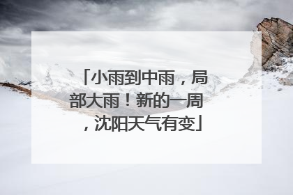 小雨到中雨，局部大雨！新的一周，沈阳天气有变