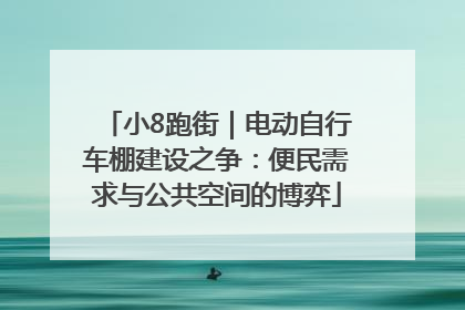 小8跑街｜电动自行车棚建设之争：便民需求与公共空间的博弈