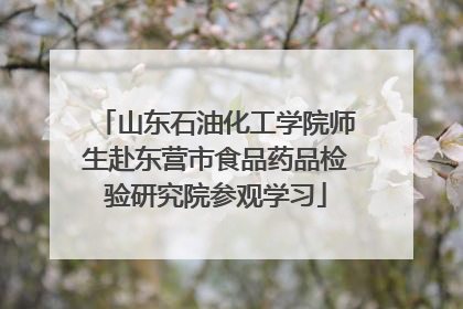 山东石油化工学院师生赴东营市食品药品检验研究院参观学习