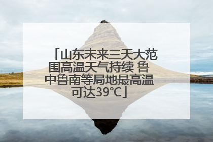 山东未来三天大范围高温天气持续 鲁中鲁南等局地最高温可达39℃
