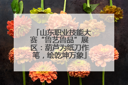山东职业技能大赛“鲁艺鲁品”展区：葫芦为纸刀作笔，绘乾坤万象