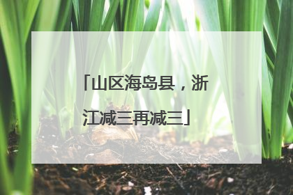 山区海岛县，浙江减三再减三