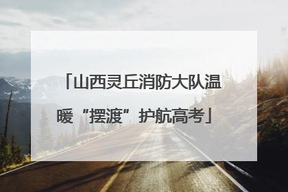 山西灵丘消防大队温暖“摆渡”护航高考