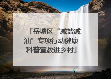 岳塘区“减盐减油”专项行动健康科普宣教进乡村