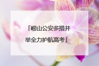 崂山公安多措并举全力护航高考