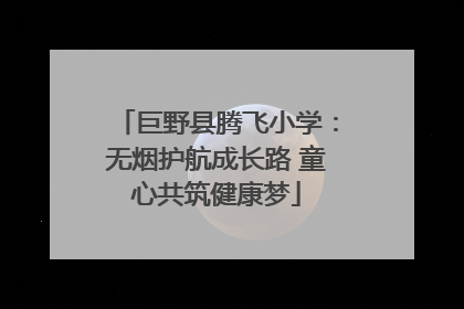 巨野县腾飞小学：无烟护航成长路 童心共筑健康梦