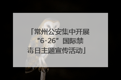 常州公安集中开展“6･26”国际禁毒日主题宣传活动
