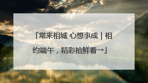 常来相城 心想事成｜相约端午，精彩抢鲜看→