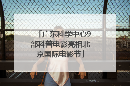 广东科学中心9部科普电影亮相北京国际电影节