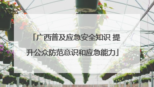 广西普及应急安全知识 提升公众防范意识和应急能力