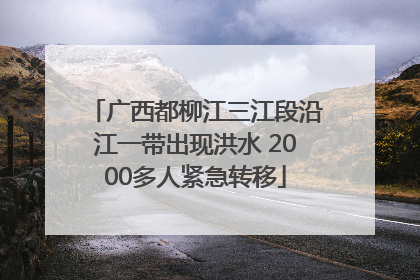广西都柳江三江段沿江一带出现洪水 2000多人紧急转移