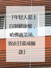 年轻人爱上自制健康餐，哈佛蔬菜汤、羽衣甘蓝成爆款