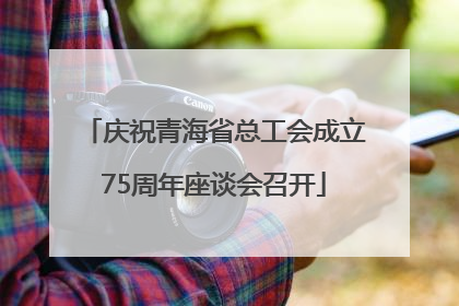 庆祝青海省总工会成立75周年座谈会召开