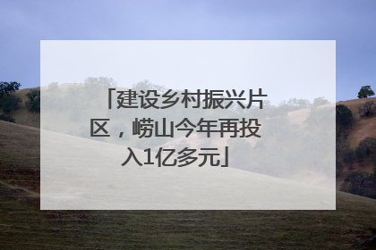 建设乡村振兴片区，崂山今年再投入1亿多元