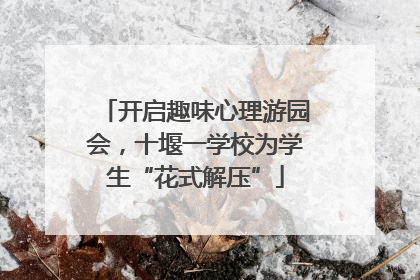 开启趣味心理游园会，十堰一学校为学生“花式解压”