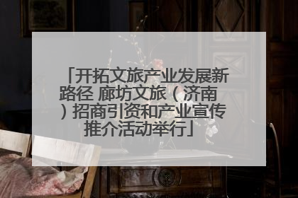 开拓文旅产业发展新路径 廊坊文旅（济南）招商引资和产业宣传推介活动举行