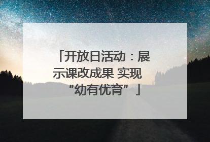 开放日活动：展示课改成果 实现“幼有优育”