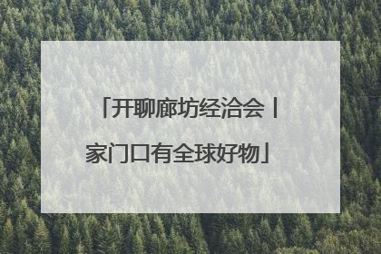 开聊廊坊经洽会丨家门口有全球好物