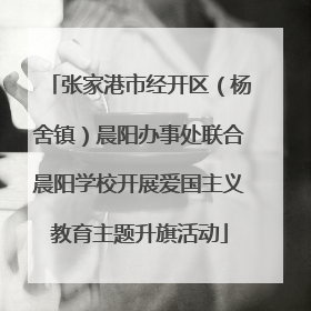 张家港市经开区（杨舍镇）晨阳办事处联合晨阳学校开展爱国主义教育主题升旗活动